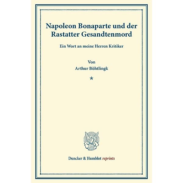 Duncker & Humblot reprints / Napoleon Bonaparte und der Rastatter Gesandtenmord., Arthur Böhtlingk