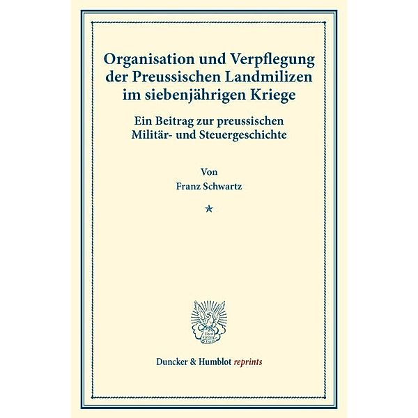 Duncker & Humblot reprints / Organisation und Verpflegung der Preussischen Landmilizen im siebenjährigen Kriege., Franz Schwartz