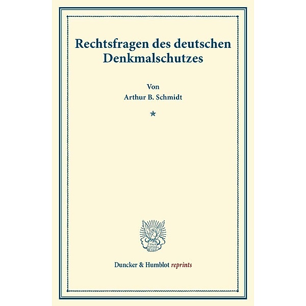 Duncker & Humblot reprints / Rechtsfragen des deutschen Denkmalschutzes., Arthur B. Schmidt