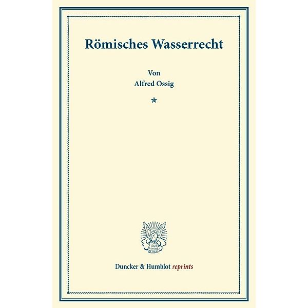 Duncker & Humblot reprints / Römisches Wasserrecht., Alfred Ossig