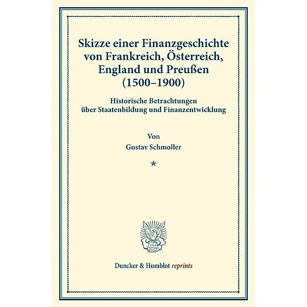 Duncker & Humblot reprints / Skizze einer Finanzgeschichte von Frankreich, Österreich, England und Preußen (1500 - 1900 )., Gustav Schmoller