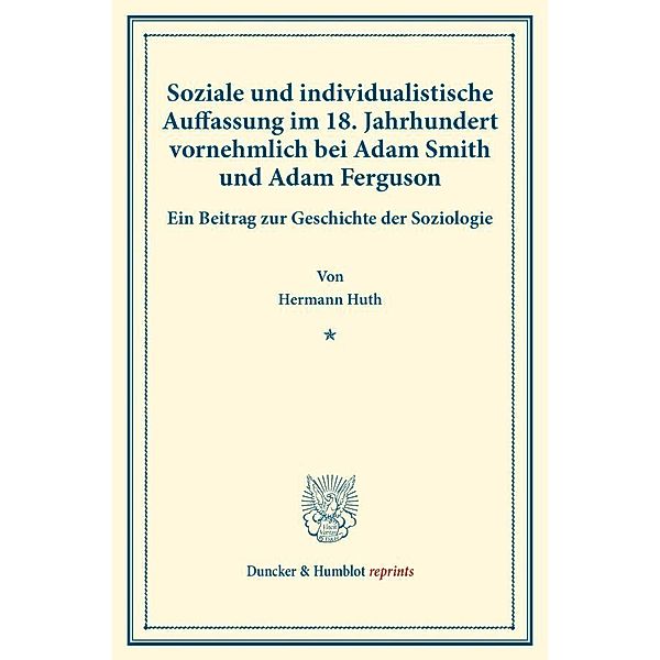 Duncker & Humblot reprints / Soziale und individualistische Auffassung im 18. Jahrhundert, vornehmlich bei Adam Smith und Adam Ferguson., Hermann Huth