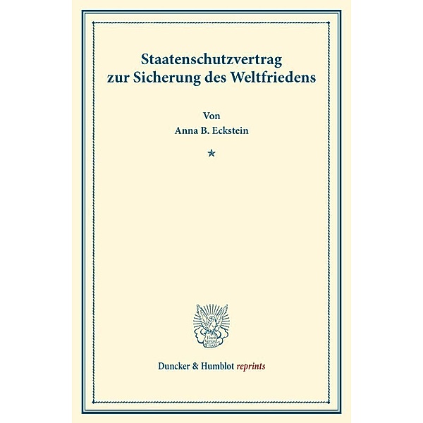 Duncker & Humblot reprints / Staatenschutzvertrag zur Sicherung des Weltfriedens., Anna B. Eckstein