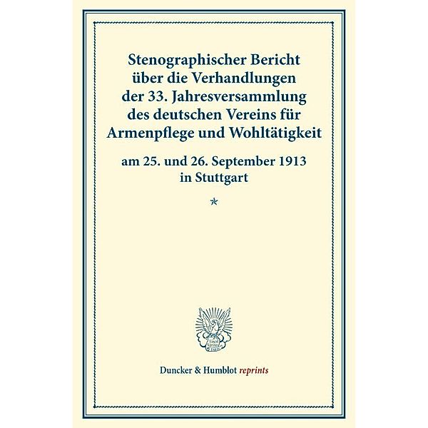 Duncker & Humblot reprints / Stenographischer Bericht über die Verhandlungen der 33. Jahresversammlung des deutschen Vereins für Armenpflege und Wohltätigkeit am 25. und 26. September 1913 in Stuttgart.