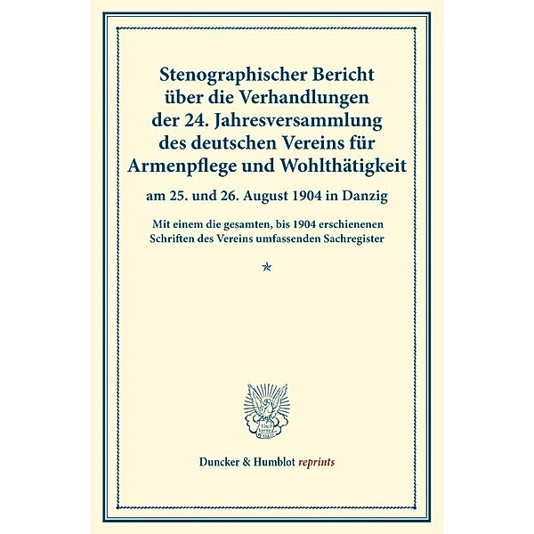 Duncker & Humblot reprints / Stenographischer Bericht über die Verhandlungen der 24. Jahresversammlung des deutschen Vereins für Armenpflege und Wohltätigkeit am 25. und 26. August 1904 in Danzig.