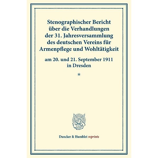 Duncker & Humblot reprints / Stenographischer Bericht über die Verhandlungen der 31. Jahresversammlung des deutschen Vereins für Armenpflege und Wohltätigkeit am 20. und 21. September 1911 in Dresden.