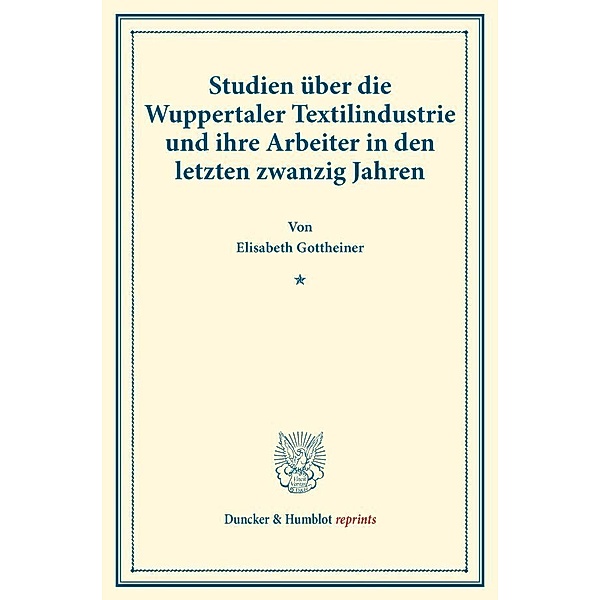 Duncker & Humblot reprints / Studien über die Wuppertaler Textilindustrie und ihre Arbeiter in den letzten zwanzig Jahren., Elisabeth Gottheiner