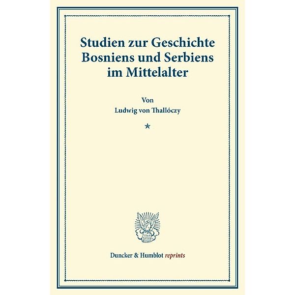 Duncker & Humblot reprints / Studien zur Geschichte Bosniens und Serbiens im Mittelalter., Ludwig von Thallóczy