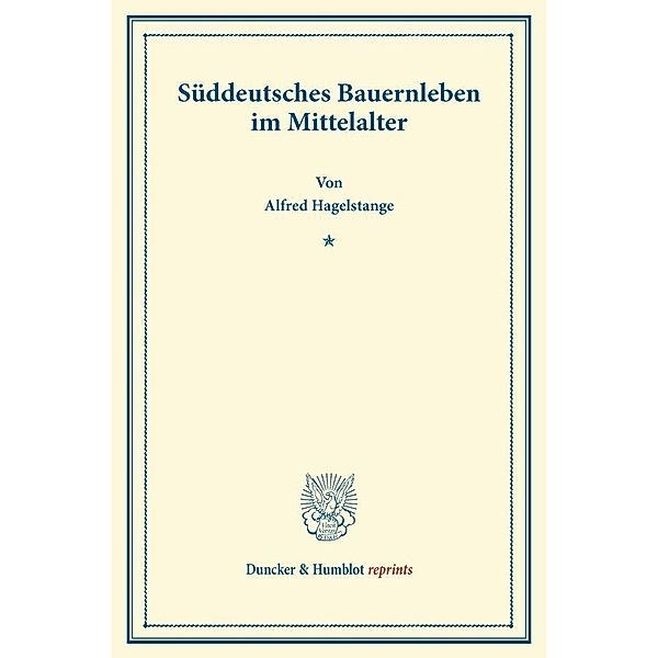 Duncker & Humblot reprints / Süddeutsches Bauernleben im Mittelalter., Alfred Hagelstange