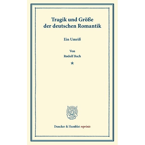 Duncker & Humblot reprints / Tragik und Größe der deutschen Romantik, Rudolf Bach