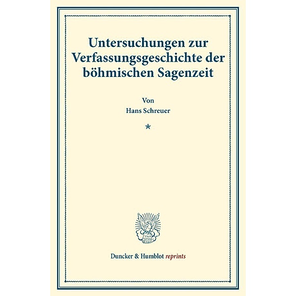 Duncker & Humblot reprints / Untersuchungen zur Verfassungsgeschichte der böhmischen Sagenzeit., Hans Schreuer