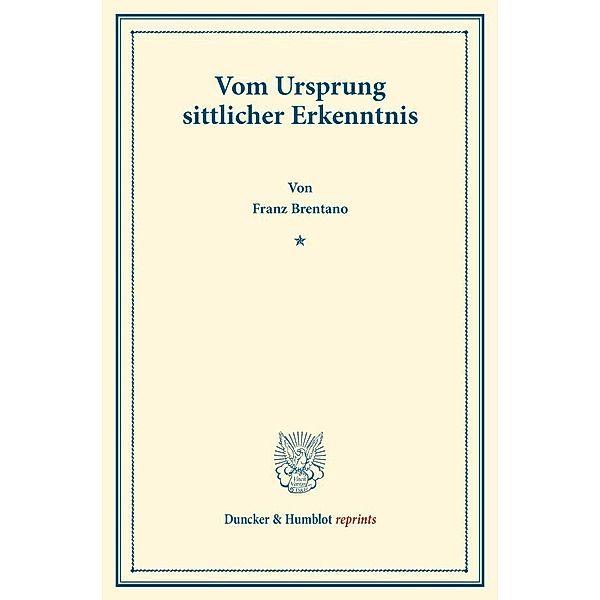 Duncker & Humblot reprints / Vom Ursprung sittlicher Erkenntnis., Franz Clemens Brentano