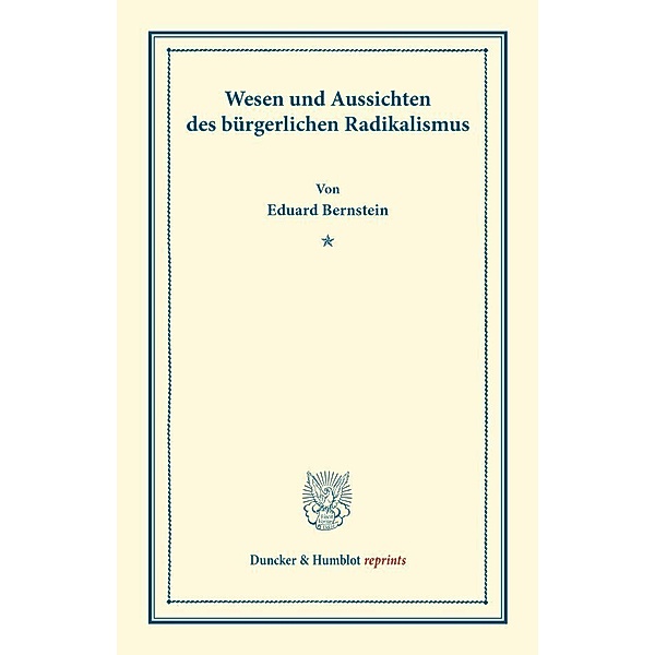Duncker & Humblot reprints / Wesen und Aussichten des bürgerlichen Radikalismus., Eduard Bernstein