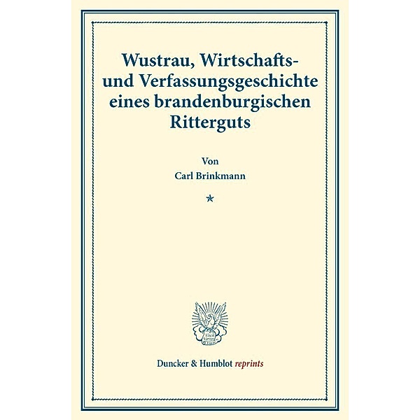 Duncker & Humblot reprints / Wustrau, Wirtschafts- und Verfassungsgeschichte eines brandenburgischen Ritterguts., Carl Brinkmann
