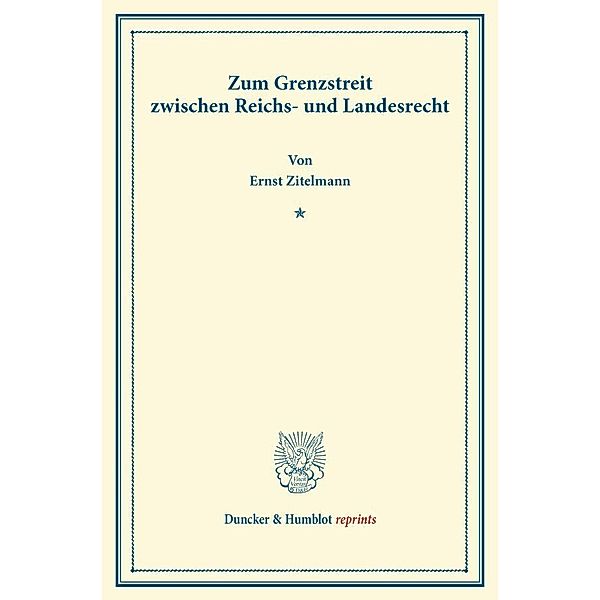 Duncker & Humblot reprints / Zum Grenzstreit zwischen Reichs- und Landesrecht., Ernst Zitelmann