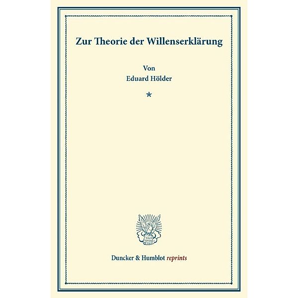 Duncker & Humblot reprints / Zur Theorie der Willenserklärung., Eduard Hölder