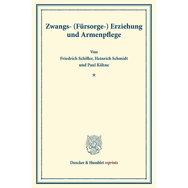 Duncker & Humblot reprints / Zwangs- (Fürsorge-) Erziehung und Armenpflege., Friedrich Schiller, Heinrich Schmidt, Paul Köhne