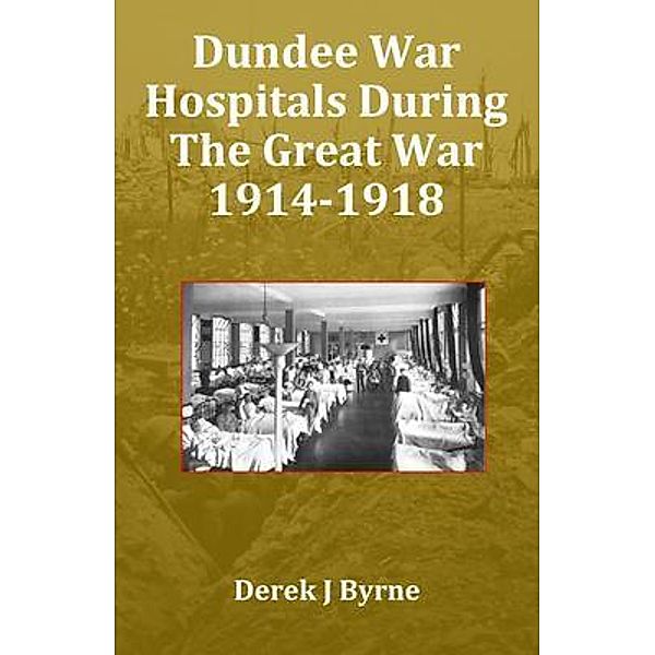 Dundee War Hospitals During The Great War 1914-1918, Derek J Byrne