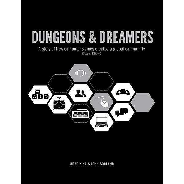 Dungeons & Dreamers: A Story of How Computer Games Became a Global Community (Second Edition), Brad King, John Borland