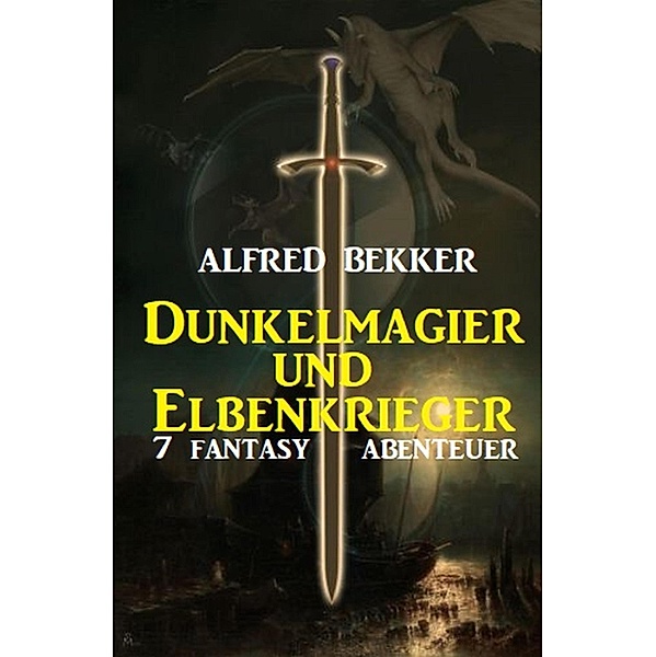 Dunkelmagier und Elbenkrieger: 7 Fantasy Abenteuer, Alfred Bekker
