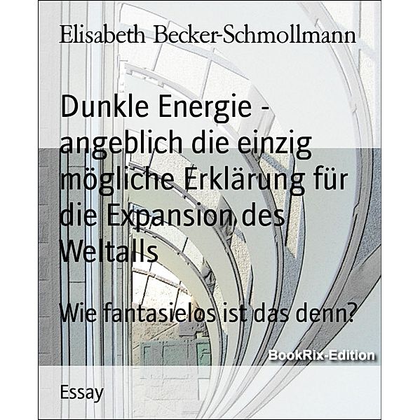 Dunkle Energie - angeblich die einzig mögliche Erklärung für die Expansion des Weltalls, Elisabeth Becker-Schmollmann