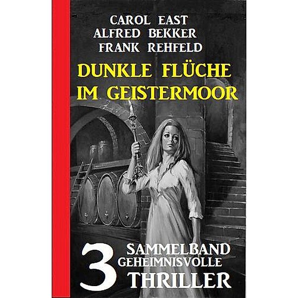 Dunkle Flüche im Geistermoor: 3 geheimnisvolle Thriller, Alfred Bekker, Carol East, Frank Rehfeld