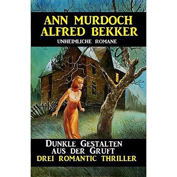 Dunkle Gestalten aus der Gruft  - Drei Romantic Thriller, Alfred Bekker, Ann Murdoch