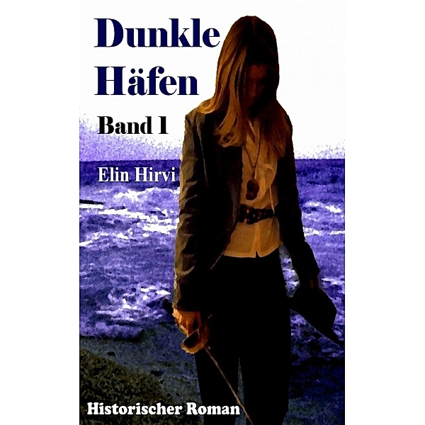 Dunkle Häfen - Band 1: Historischer Roman, Elin Hirvi