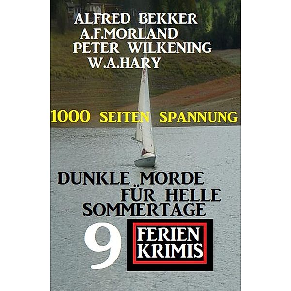 Dunkle Morde für helle Sommertage: 9 Ferienkrimis, Alfred Bekker, A. F. Morland, Peter Wilkening, W. A. Hary