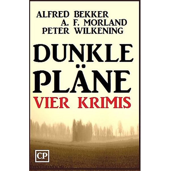 Dunkle Pläne: Vier Krimis, Alfred Bekker, A. F. Morland, Peter Wilkening