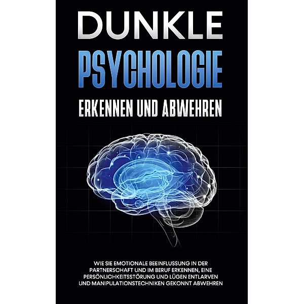 Dunkle Psychologie erkennen und abwehren: Wie Sie emotionale Beeinflussung in der Partnerschaft und im Beruf erkennen, eine Persönlichkeitsstörung und Lügen entlarven und Manipulationstechniken gekonnt abwehren, Martina Richter