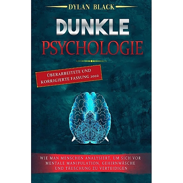 DUNKLE PSYCHOLOGIE: Wie Man Menschen Analysiert, Um Sich Vor Mentale Manipulation, Gehirnwäsche und Täuschung Zu Verteidigen, Dylan Black