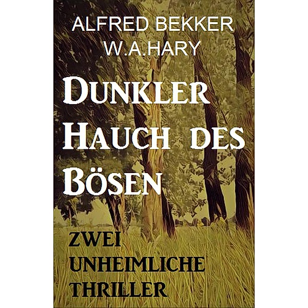 Dunkler Hauch des Bösen: Zwei Unheimliche Thriller, Alfred Bekker, W. A. Hary