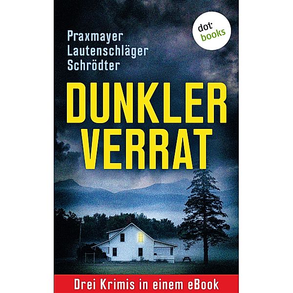 Dunkler Verrat: Drei Krimis in einem eBook, Angela Lautenschläger, Claudia Praxmayer, Sybille Schrödter