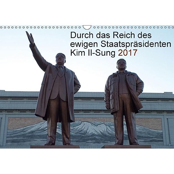 Durch das Reich des ewigen Staatspräsidenten Kim Il-Sung 2017 (Wandkalender 2017 DIN A3 quer), Christian Löffler