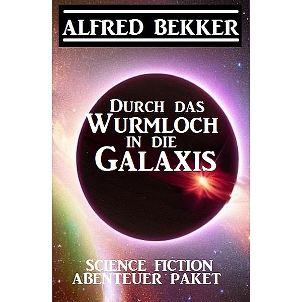 Durch das Wurmloch in die Galaxis: Science Fiction Abenteuer Paket, Alfred Bekker