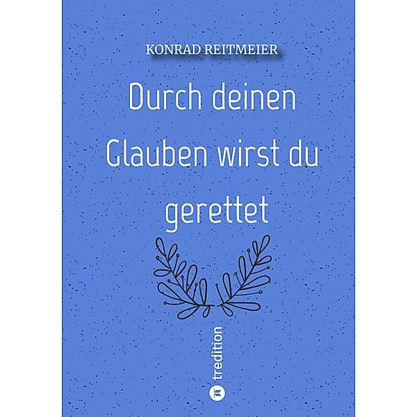 Durch deinen Glauben wirst du gerettet / tredition, Konrad Reitmeier