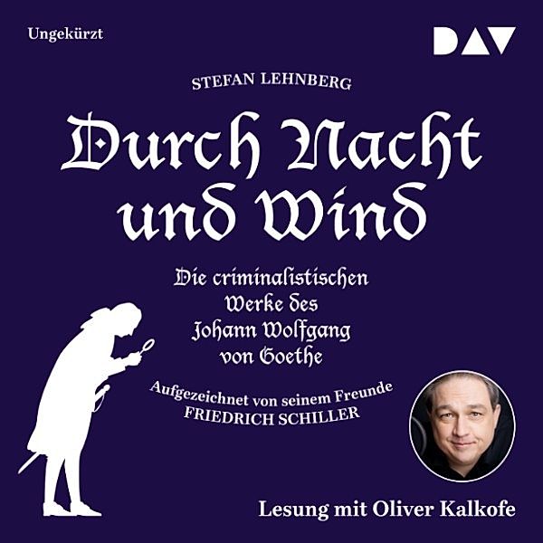 Durch Nacht und Wind. Die criminalistischen Werke des Johann Wolfgang von Goethe. Aufgezeichnet von seinem Freunde Friedrich Schiller, Stefan Lehnberg