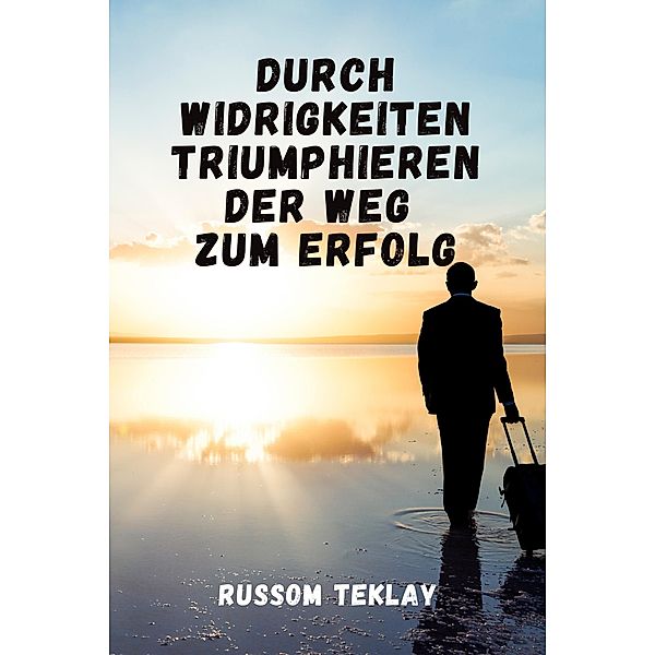 Durch Widrigkeiten triumphieren Der Weg  zum Erfolg, Russom Teklay