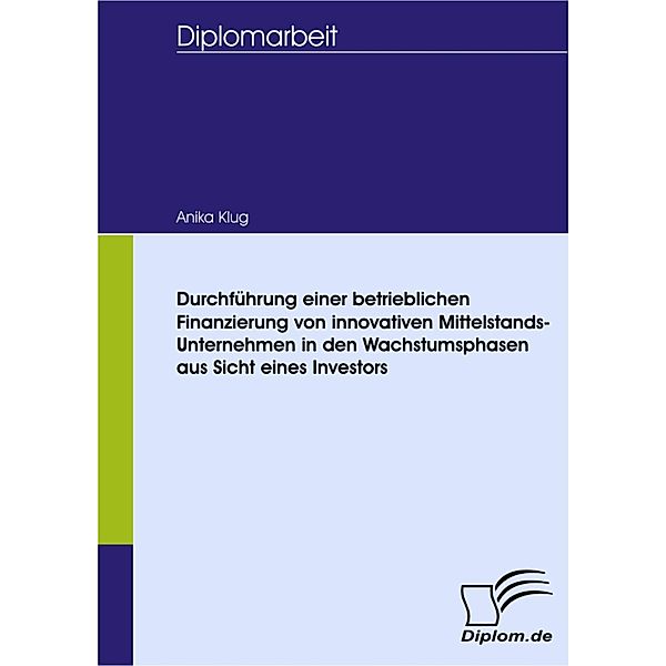 Durchführung einer betrieblichen Finanzierung von innovativen Mittelstands-Unternehmen in den Wachstumsphasen aus Sicht eines Investors, Anika Klug