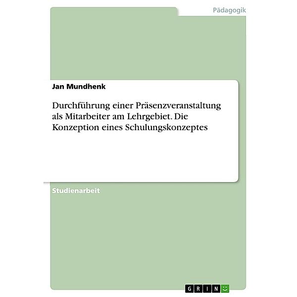 Durchführung einer Präsenzveranstaltung als Mitarbeiter am Lehrgebiet. Die Konzeption eines Schulungskonzeptes, Jan Mundhenk