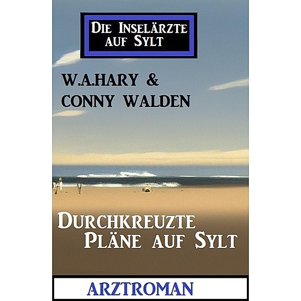 Durchkreuzte Pläne auf Sylt: Die Inselärzte auf Sylt, W. A. Hary, Conny Walden