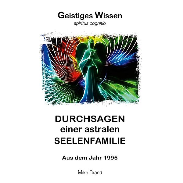 Durchsagen einer astralen Seelenfamilie / Geistiges Wissen Bd.1, Mike Brand