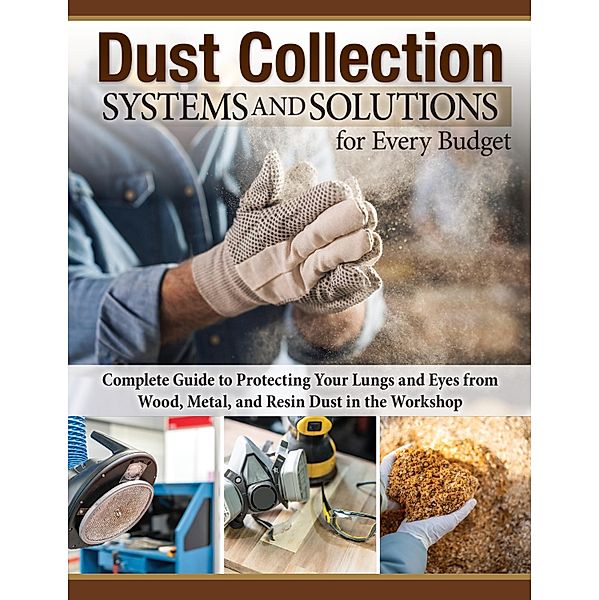 Dust Collection Systems and Solutions for Every Budget, Editors Of Fox Chapel Publishing