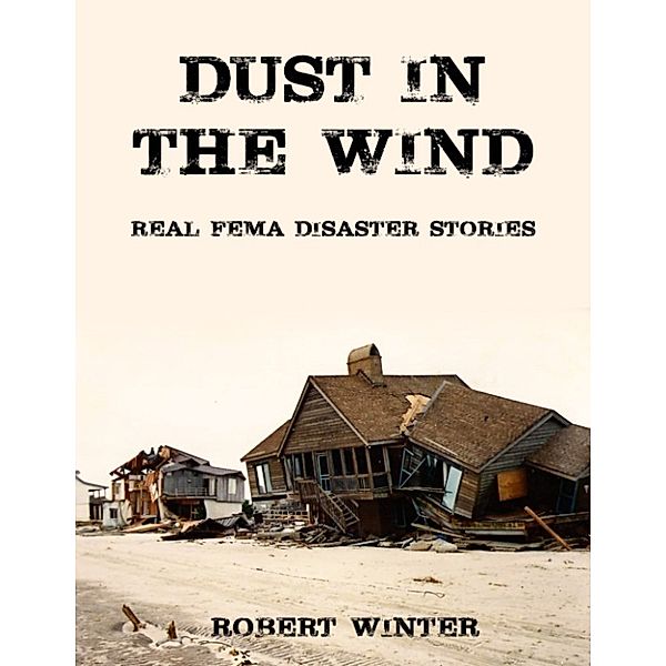 Dust in the Wind: Real FEMA Disaster Stories, Robert Winter