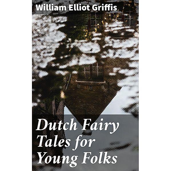 Dutch Fairy Tales for Young Folks, William Elliot Griffis