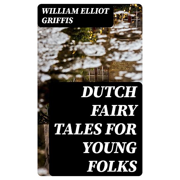 Dutch Fairy Tales for Young Folks, William Elliot Griffis