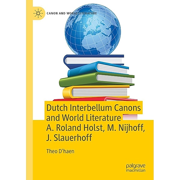 Dutch Interbellum Canons and World Literature A. Roland Holst, M. Nijhoff, J. Slauerhoff / Canon and World Literature, Theo D'haen