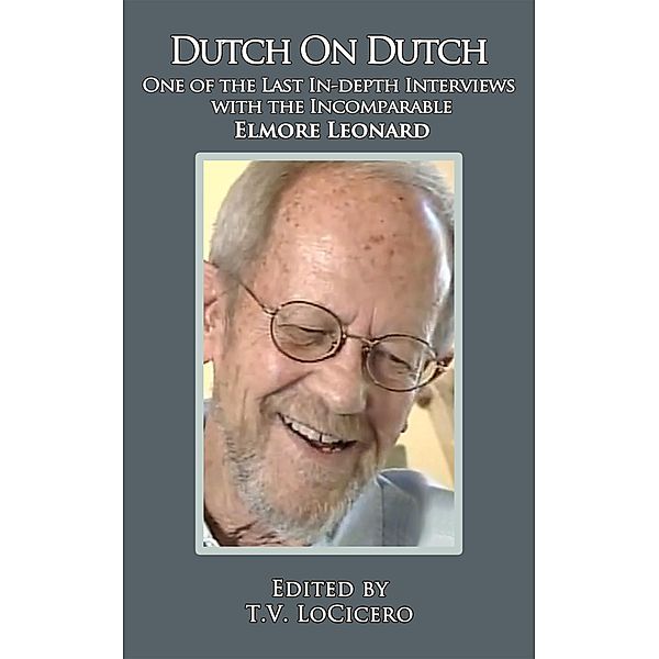 Dutch on Dutch: One of the Last In-depth Interviews with the Incomparable Elmore Leonard, T. V. Locicero