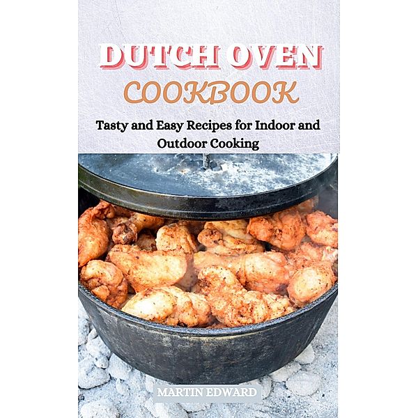 Dutch Oven Cookbook: Tasty and Easy Recipes for Indoor and Outdoor Cooking, Martin Edward